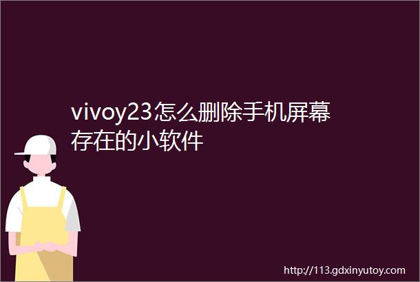 vivoy23怎么删除手机屏幕存在的小软件