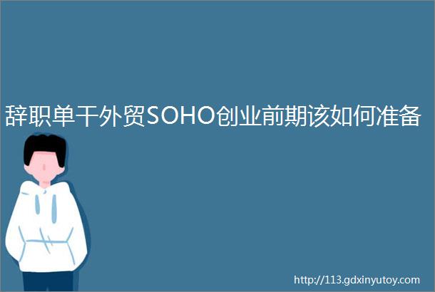 辞职单干外贸SOHO创业前期该如何准备